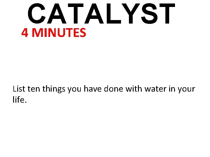 CATALYST 4 MINUTES List ten things you have done with water in your life.