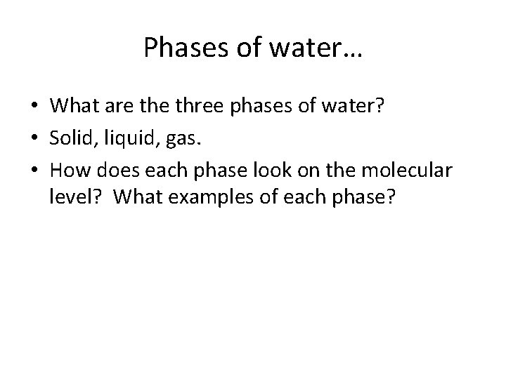 Phases of water… • What are three phases of water? • Solid, liquid, gas.