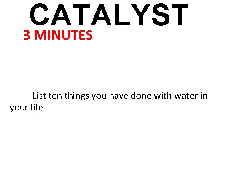 CATALYST 3 MINUTES List ten things you have done with water in your life.
