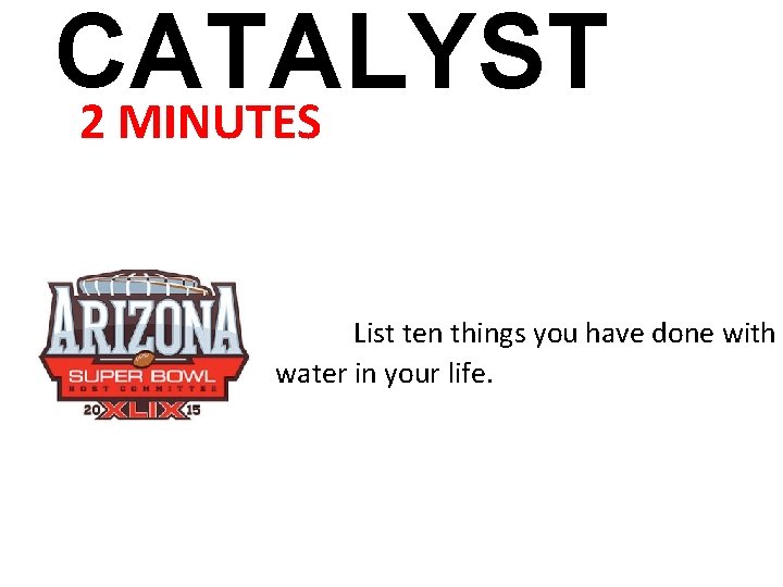 CATALYST 2 MINUTES List ten things you have done with water in your life.