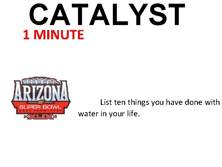 CATALYST 1 MINUTE List ten things you have done with water in your life.