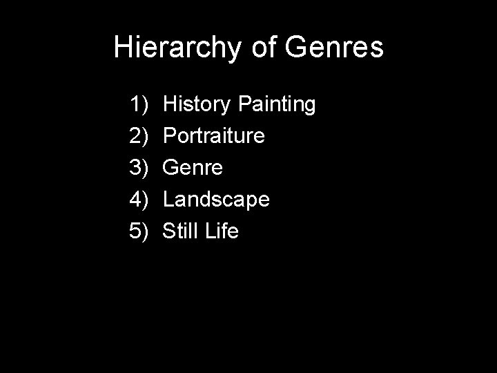 Hierarchy of Genres 1) 2) 3) 4) 5) History Painting Portraiture Genre Landscape Still