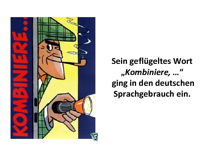 Sein geflügeltes Wort „Kombiniere, …“ ging in deutschen Sprachgebrauch ein. 