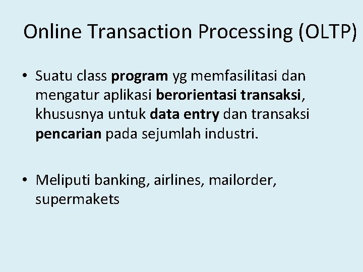 Online Transaction Processing (OLTP) • Suatu class program yg memfasilitasi dan mengatur aplikasi berorientasi