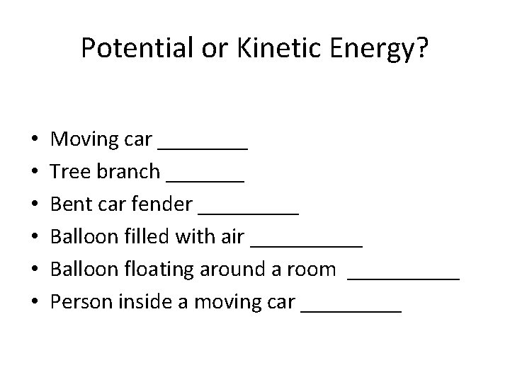 Potential or Kinetic Energy? • • • Moving car ____ Tree branch _______ Bent