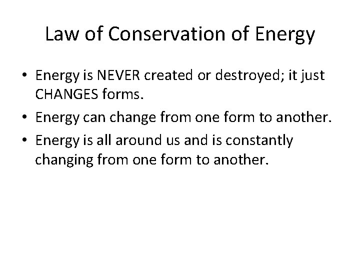 Law of Conservation of Energy • Energy is NEVER created or destroyed; it just