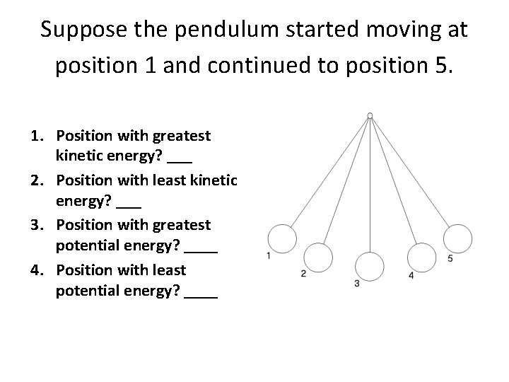 Suppose the pendulum started moving at position 1 and continued to position 5. 1.