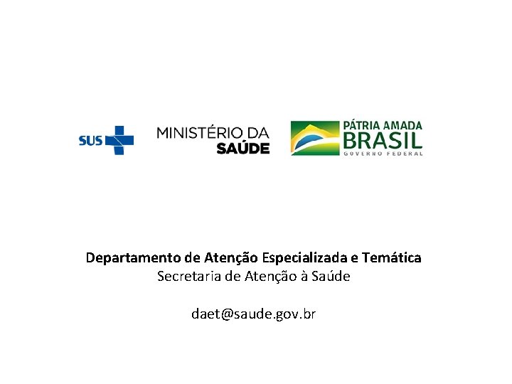 Departamento de Atenção Especializada e Temática Secretaria de Atenção à Saúde daet@saude. gov. br