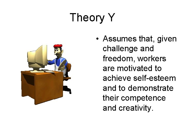 Theory Y • Assumes that, given challenge and freedom, workers are motivated to achieve