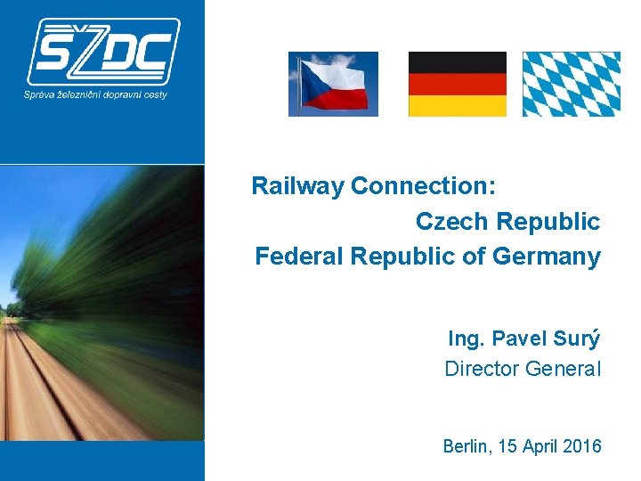  Railway Connection: Czech Republic Federal Republic of Germany Ing. Pavel Surý Director General
