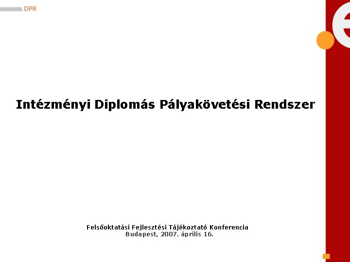 Intézményi Diplomás Pályakövetési Rendszer Felsőoktatási Fejlesztési Tájékoztató Konferencia Budapest, 2007. április 16. 