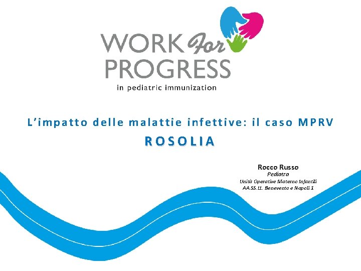 L’impatto delle malattie infettive: il caso MPRV ROSOLIA Rocco Russo Pediatra Unità Operative Materno