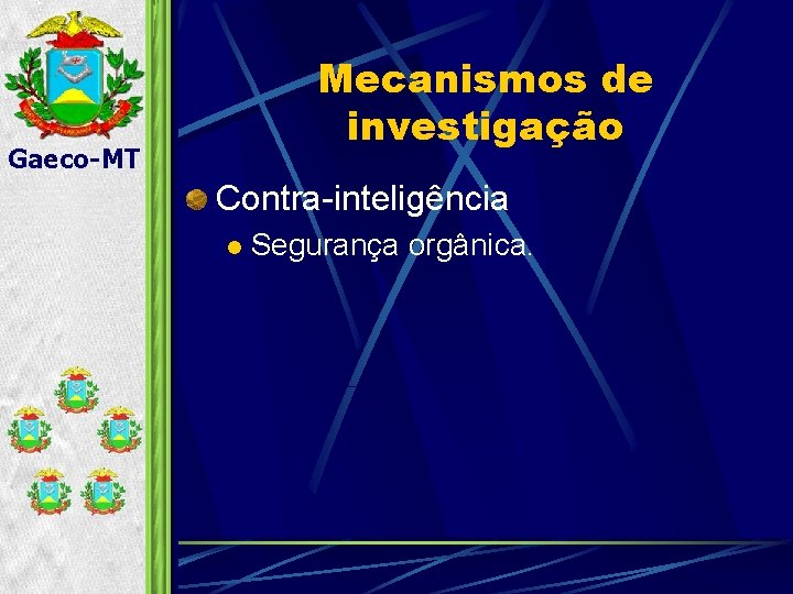 Mecanismos de investigação Gaeco-MT Contra-inteligência l Segurança orgânica. 