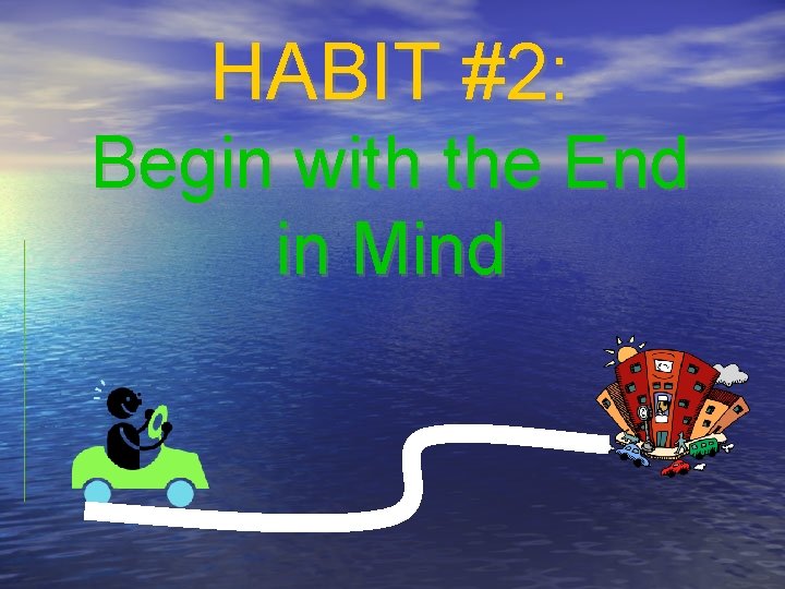 HABIT #2: Begin with the End in Mind 
