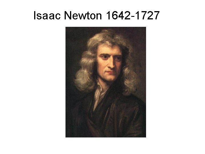 Isaac Newton 1642 -1727 