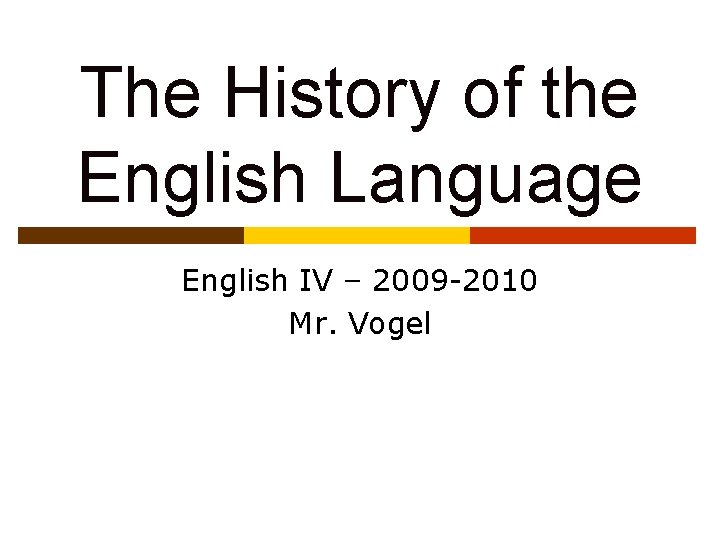The History of the English Language English IV – 2009 -2010 Mr. Vogel The History of the English Language English IV – 2009 -2010 Mr. Vogel