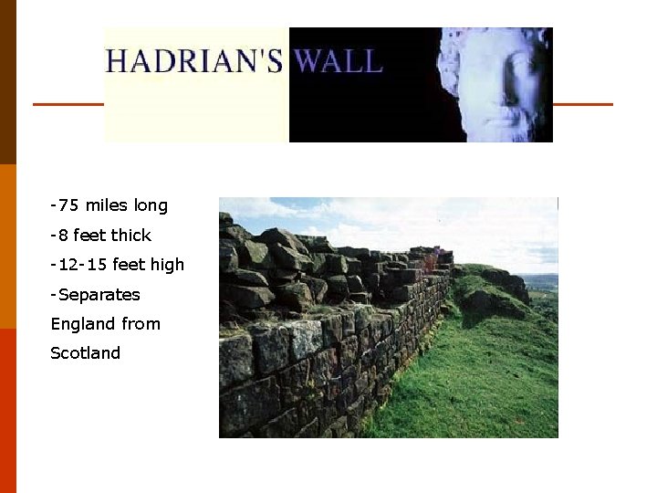 -75 miles long -8 feet thick -12 -15 feet high -Separates England from Scotland -75 miles long -8 feet thick -12 -15 feet high -Separates England from Scotland