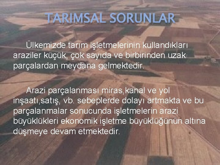 TARIMSAL SORUNLAR Ülkemizde tarım işletmelerinin kullandıkları araziler küçük, çok sayıda ve birbirinden uzak parçalardan