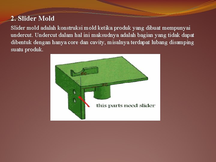 2. Slider Mold Slider mold adalah konstruksi mold ketika produk yang dibuat mempunyai undercut.