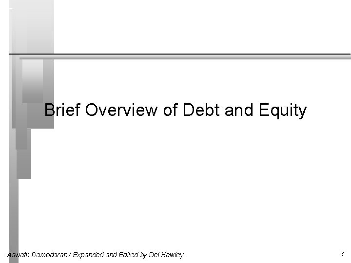Brief Overview of Debt and Equity Aswath Damodaran / Expanded and Edited by Del