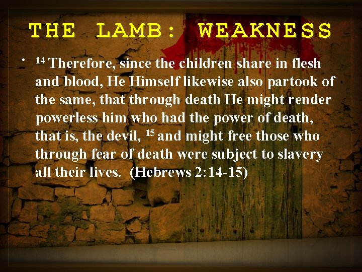 THE LAMB: WEAKNESS • 14 Therefore, since the children share in flesh and blood,