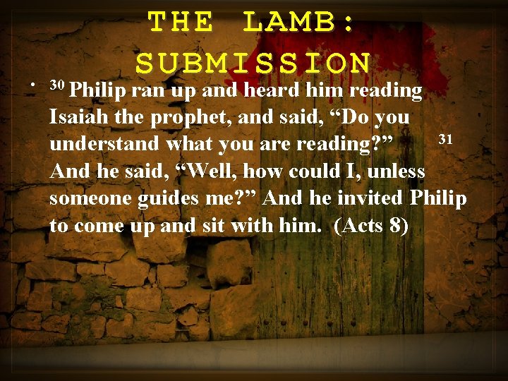 THE LAMB: SUBMISSION • 30 Philip ran up and heard him reading Isaiah the