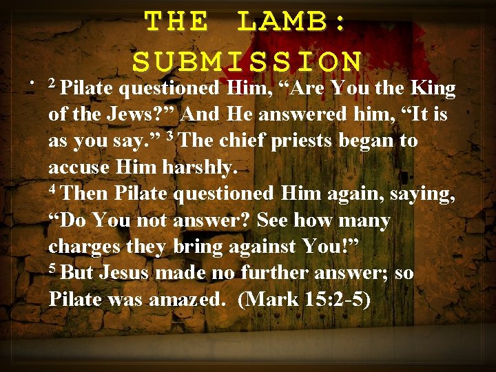 THE LAMB: SUBMISSION • 2 Pilate questioned Him, “Are You the King of the