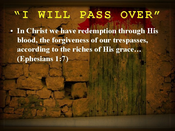 “I WILL PASS OVER” • In Christ we have redemption through His blood, the