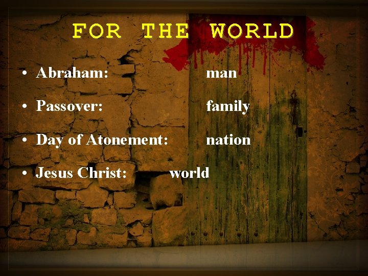 FOR THE WORLD • Abraham: man • Passover: family • Day of Atonement: nation
