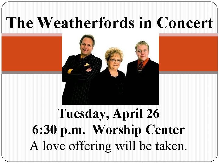 The Weatherfords in Concert Tuesday, April 26 6: 30 p. m. Worship Center A