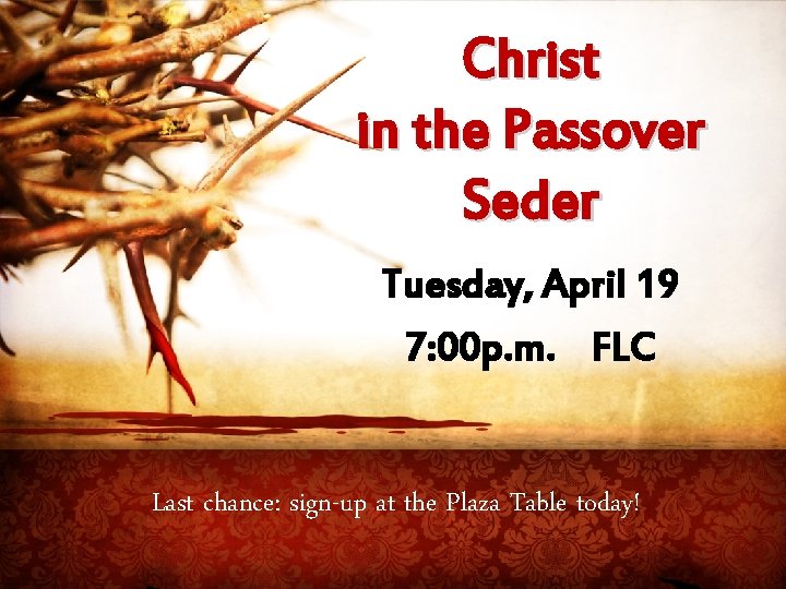 Christ in the Passover Seder Tuesday, April 19 7: 00 p. m. FLC Last