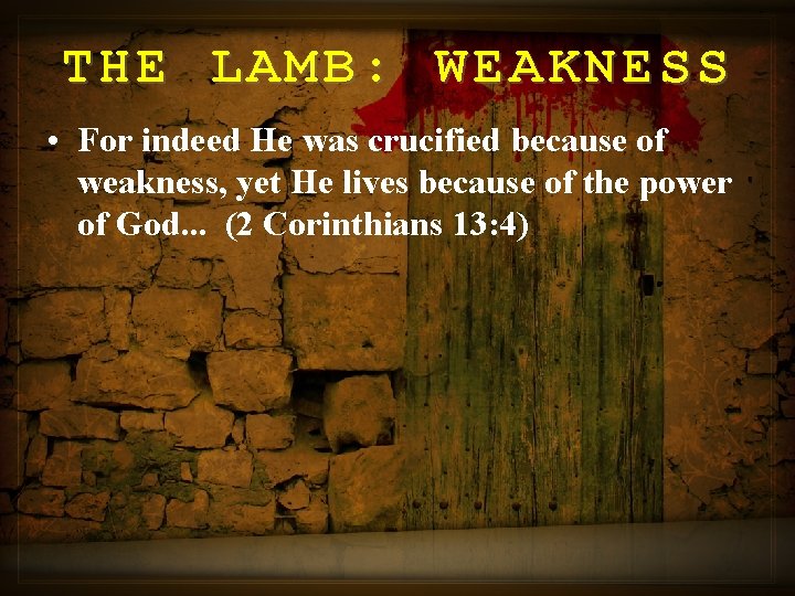 THE LAMB: WEAKNESS • For indeed He was crucified because of weakness, yet He