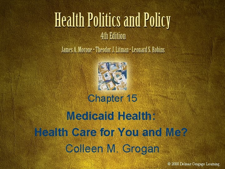 Chapter 15 Medicaid Health: Health Care for You and Me? Colleen M. Grogan ©