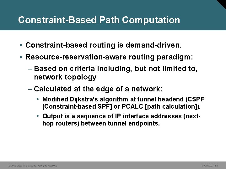 Constraint-Based Path Computation • Constraint-based routing is demand-driven. • Resource-reservation-aware routing paradigm: – Based