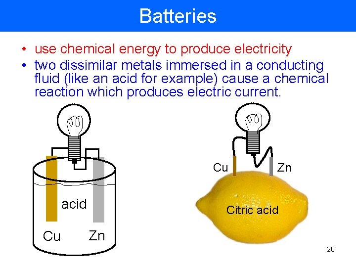 Batteries • use chemical energy to produce electricity • two dissimilar metals immersed in