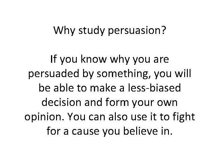 Why study persuasion? If you know why you are persuaded by something, you will