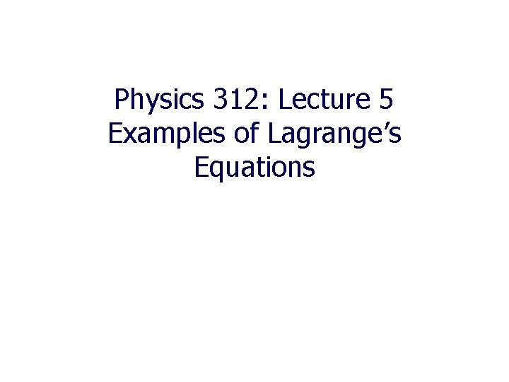 Physics 312: Lecture 5 Examples of Lagrange’s Equations 