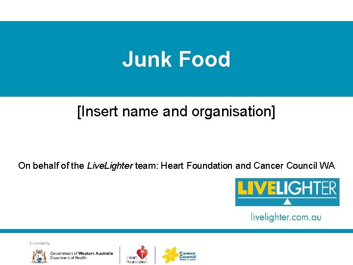 Junk Food [Insert name and organisation] On behalf of the Live. Lighter team: Heart