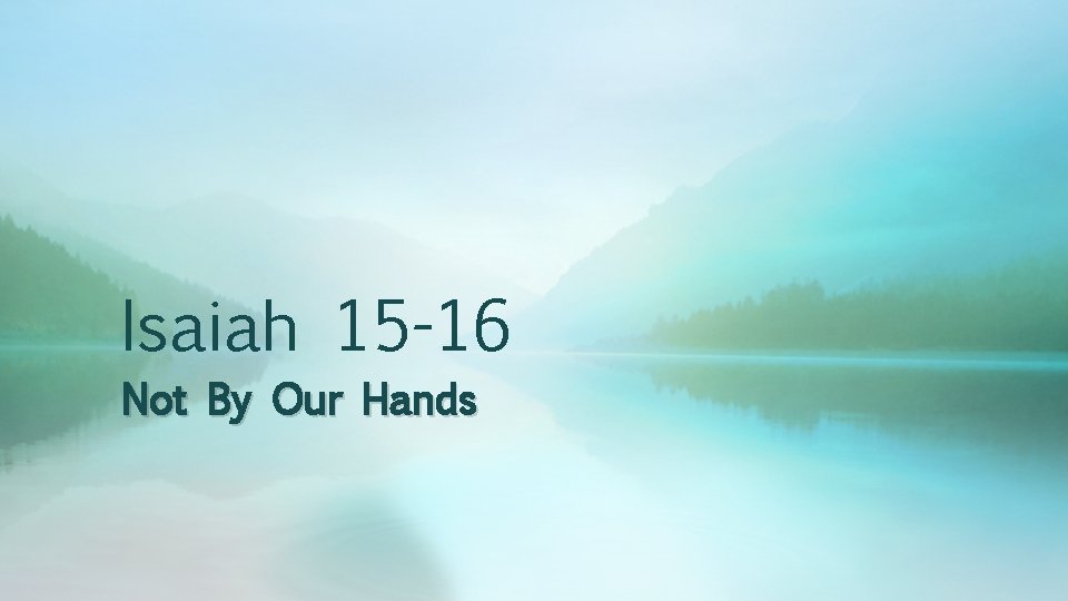 Isaiah 15 -16 Not By Our Hands 