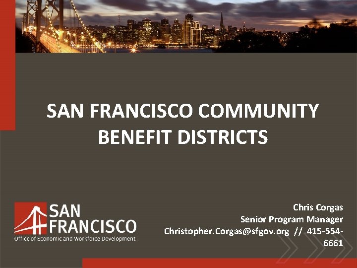 SAN FRANCISCO COMMUNITY BENEFIT DISTRICTS Chris Corgas Senior Program Manager Christopher. Corgas@sfgov. org //