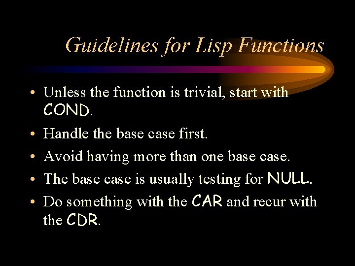 Guidelines for Lisp Functions • Unless the function is trivial, start with COND. •