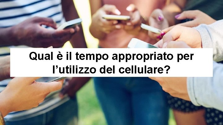 Qual è il tempo appropriato per l’utilizzo del cellulare? 