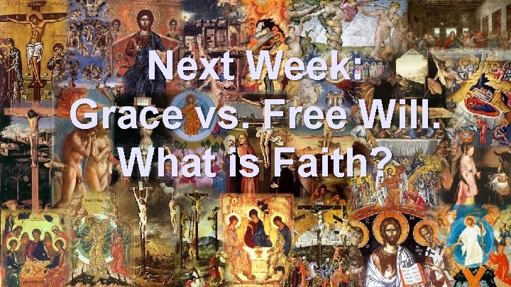 Next Week: Grace vs. Free Will. What is Faith? 