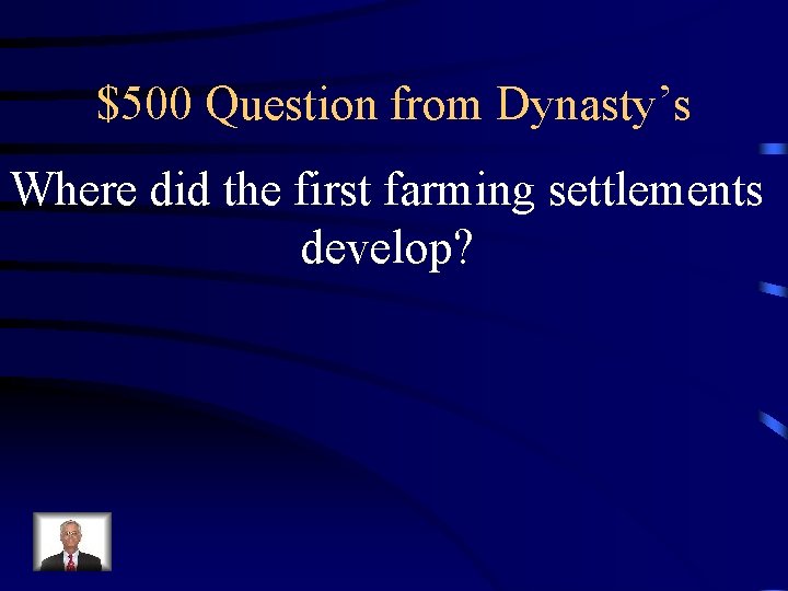 $500 Question from Dynasty’s Where did the first farming settlements develop? 