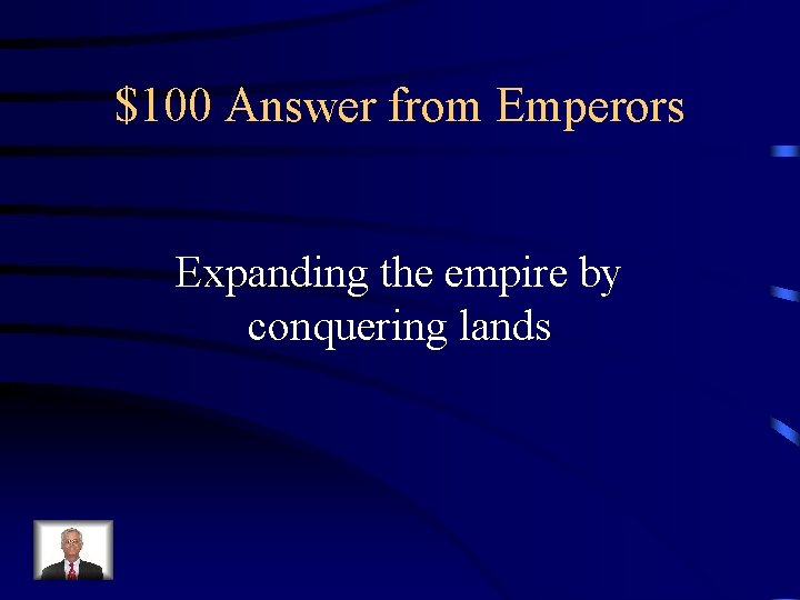 $100 Answer from Emperors Expanding the empire by conquering lands 