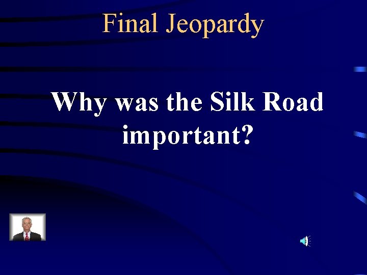 Final Jeopardy Why was the Silk Road important? 