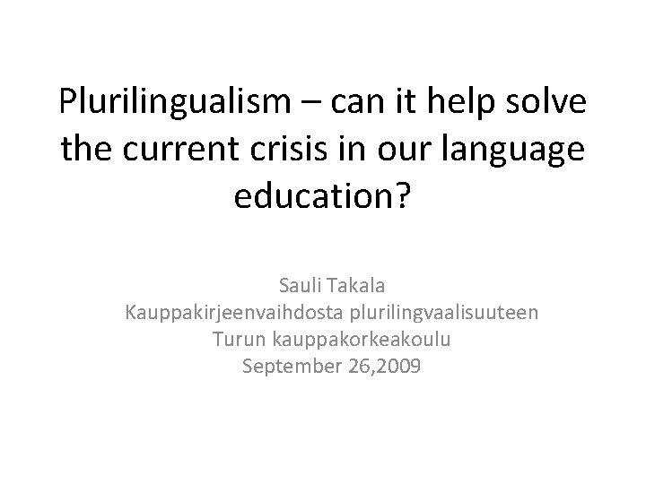 Plurilingualism – can it help solve the current crisis in our language education? Sauli Plurilingualism – can it help solve the current crisis in our language education? Sauli
