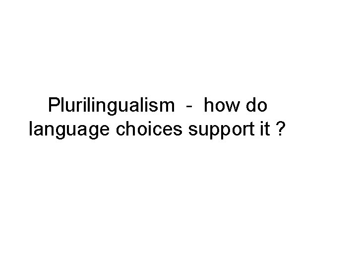 Plurilingualism - how do language choices support it ? Plurilingualism - how do language choices support it ?