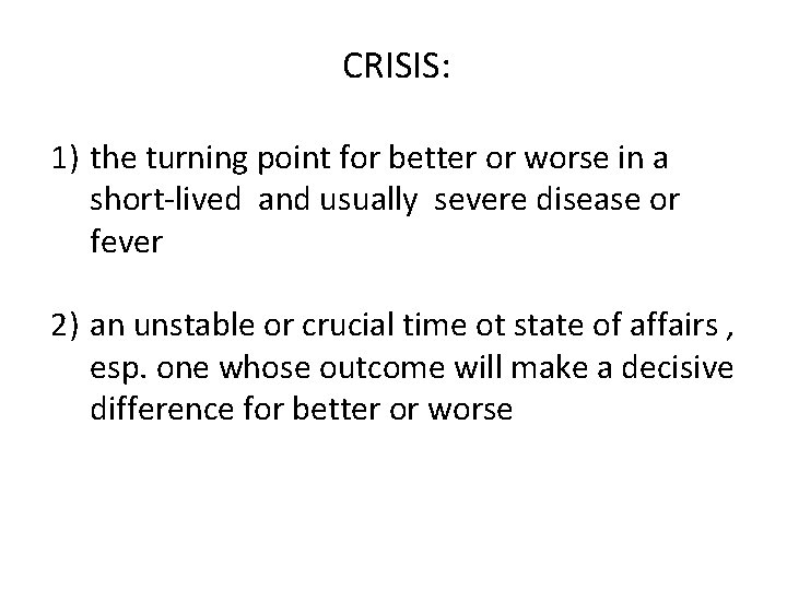 CRISIS: 1) the turning point for better or worse in a short-lived and usually CRISIS: 1) the turning point for better or worse in a short-lived and usually