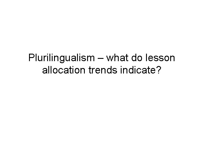 Plurilingualism – what do lesson allocation trends indicate? Plurilingualism – what do lesson allocation trends indicate?
